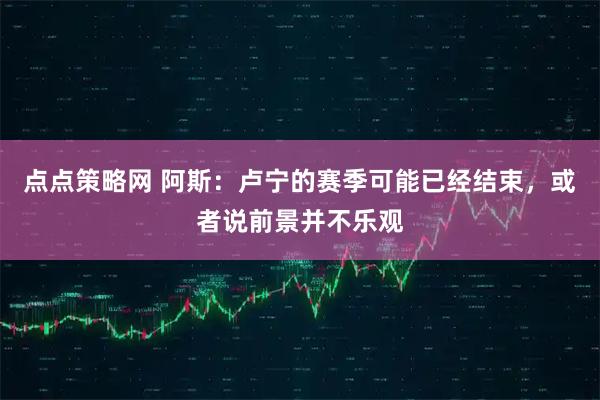 点点策略网 阿斯：卢宁的赛季可能已经结束，或者说前景并不乐观