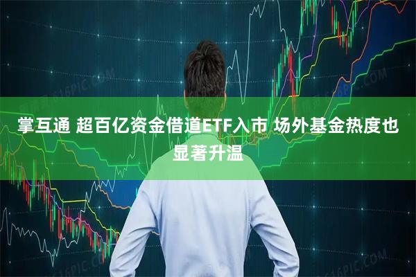掌互通 超百亿资金借道ETF入市 场外基金热度也显著升温