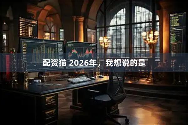 配资猫 2026年，我想说的是