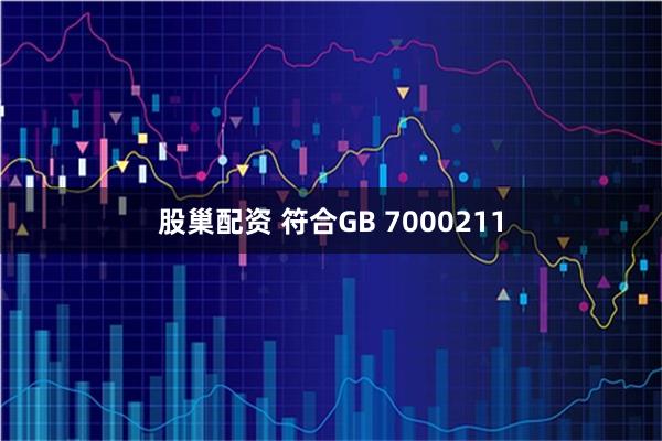 股巢配资 符合GB 7000211