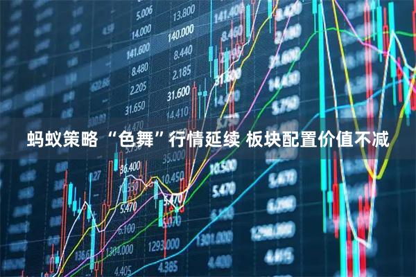 蚂蚁策略 “色舞”行情延续 板块配置价值不减