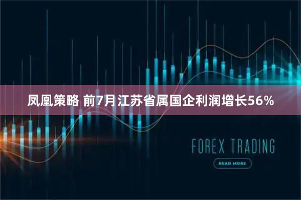 凤凰策略 前7月江苏省属国企利润增长56%