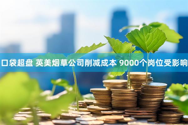口袋超盘 英美烟草公司削减成本 9000个岗位受影响