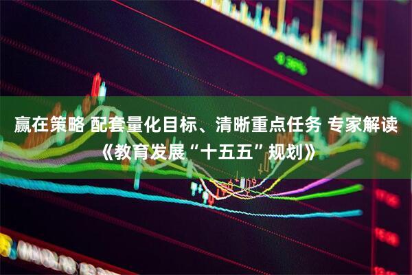 赢在策略 配套量化目标、清晰重点任务 专家解读《教育发展“十五五”规划》